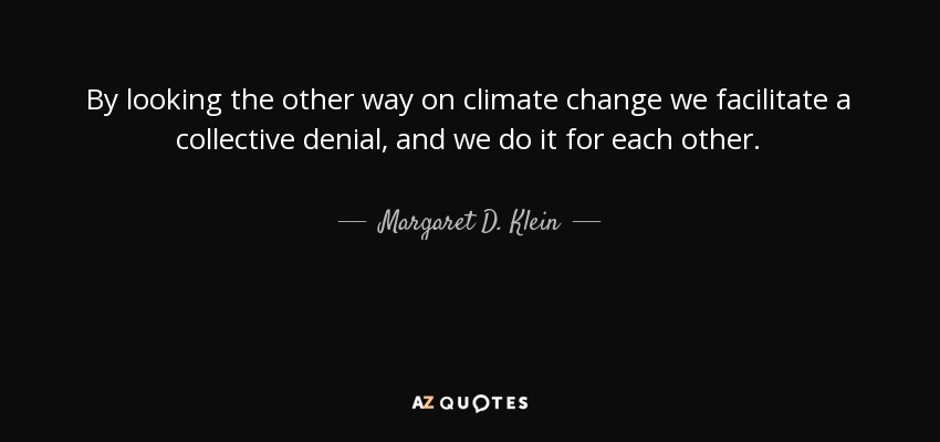 By looking the other way on climate change we facilitate a collective denial, and we do it for each other. - Margaret D. Klein
