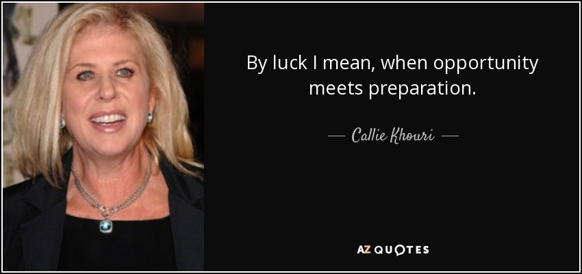 By luck I mean, when opportunity meets preparation. - Callie Khouri