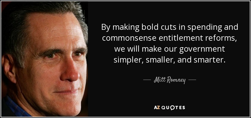 By making bold cuts in spending and commonsense entitlement reforms, we will make our government simpler, smaller, and smarter. - Mitt Romney