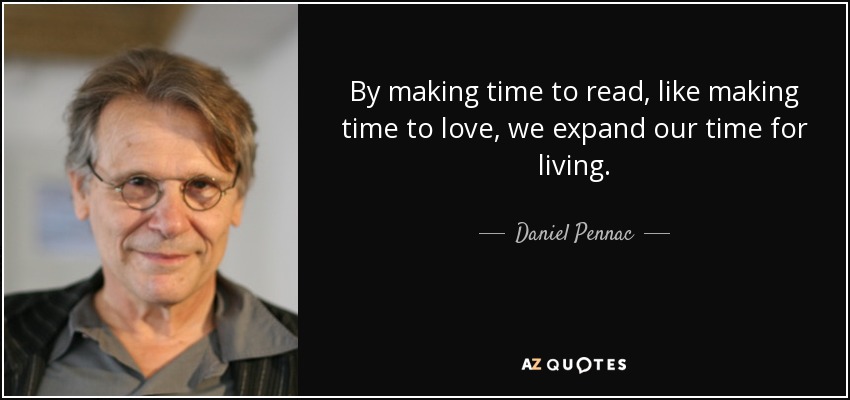 By making time to read, like making time to love, we expand our time for living. - Daniel Pennac