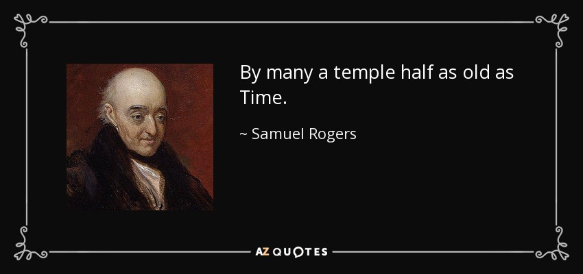 By many a temple half as old as Time. - Samuel Rogers