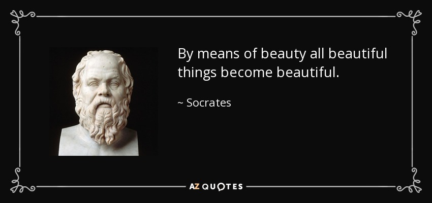 By means of beauty all beautiful things become beautiful. - Socrates