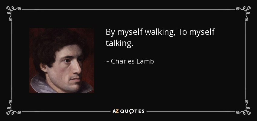 By myself walking, To myself talking. - Charles Lamb
