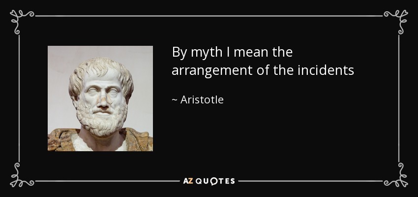 By myth I mean the arrangement of the incidents - Aristotle