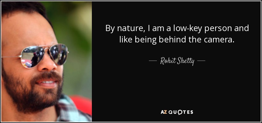 By nature, I am a low-key person and like being behind the camera. - Rohit Shetty