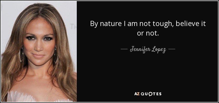 By nature I am not tough, believe it or not. - Jennifer Lopez