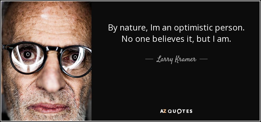 By nature, Im an optimistic person. No one believes it, but I am. - Larry Kramer