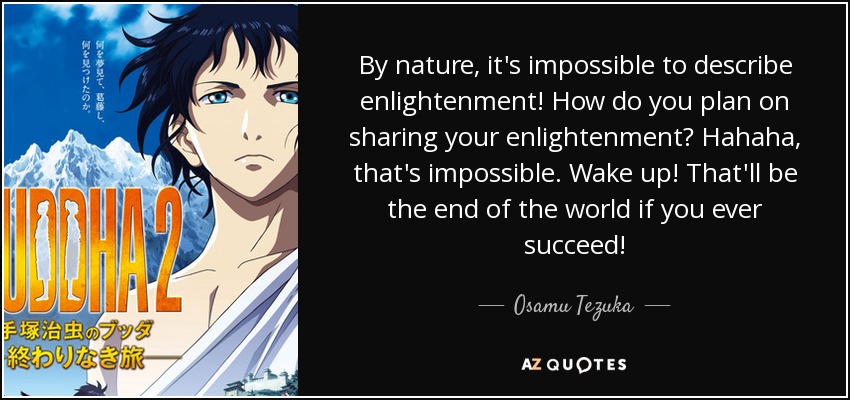 By nature, it's impossible to describe enlightenment! How do you plan on sharing your enlightenment? Hahaha, that's impossible. Wake up! That'll be the end of the world if you ever succeed! - Osamu Tezuka