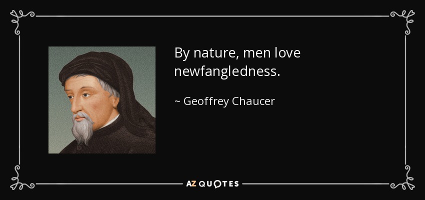 By nature, men love newfangledness. - Geoffrey Chaucer