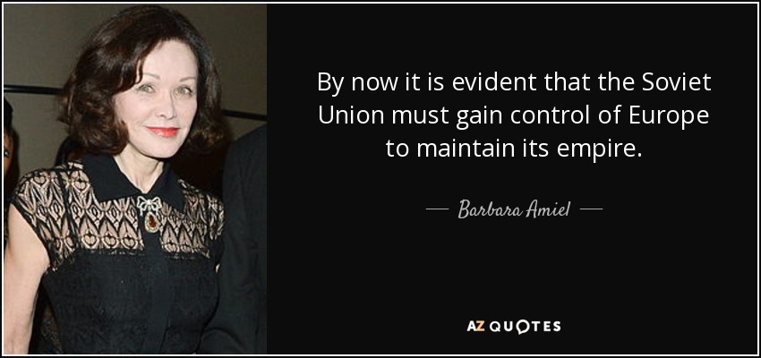 By now it is evident that the Soviet Union must gain control of Europe to maintain its empire. - Barbara Amiel