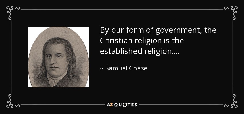 By our form of government, the Christian religion is the established religion... . - Samuel Chase