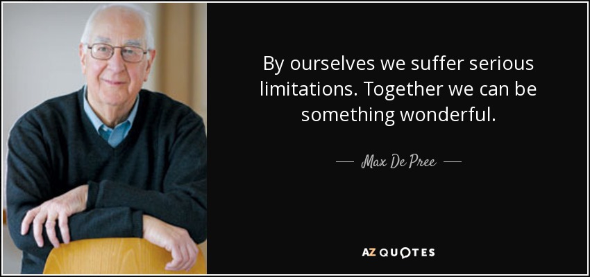 By ourselves we suffer serious limitations. Together we can be something wonderful. - Max De Pree