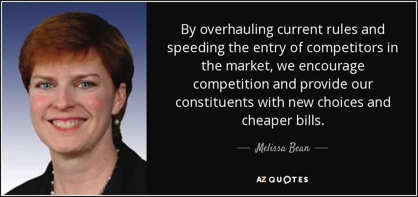 By overhauling current rules and speeding the entry of competitors in the market, we encourage competition and provide our constituents with new choices and cheaper bills. - Melissa Bean
