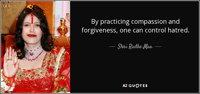 By practicing compassion and forgiveness, one can control hatred. - Shri Radhe Maa