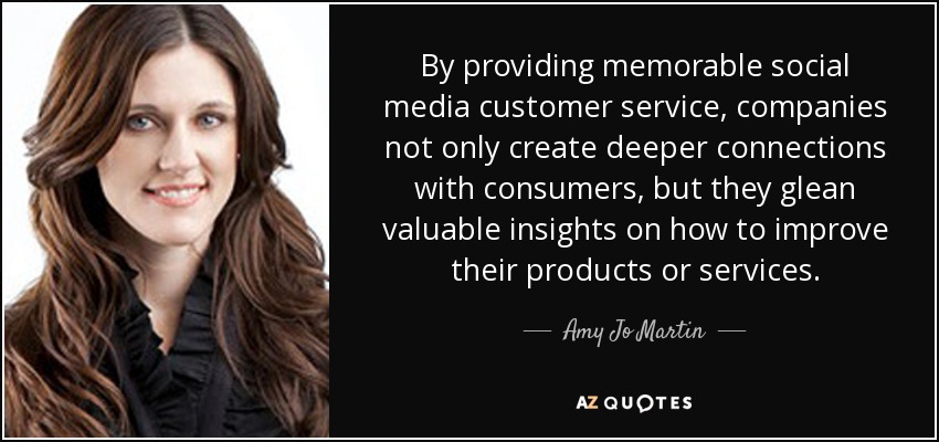 By providing memorable social media customer service, companies not only create deeper connections with consumers, but they glean valuable insights on how to improve their products or services. - Amy Jo Martin