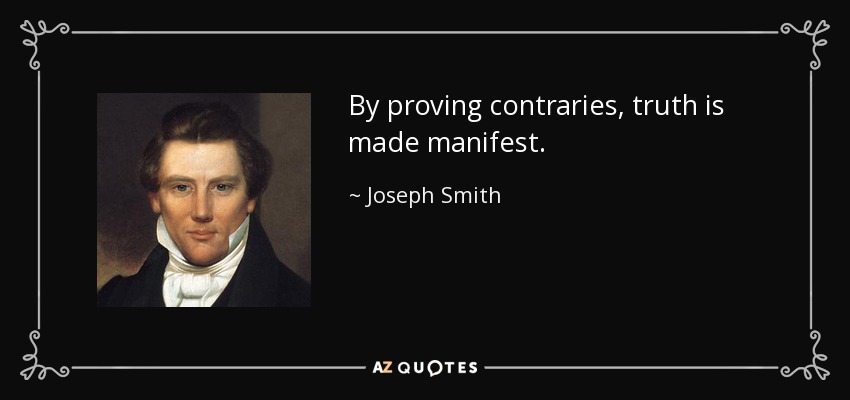 By proving contraries, truth is made manifest. - Joseph Smith, Jr.