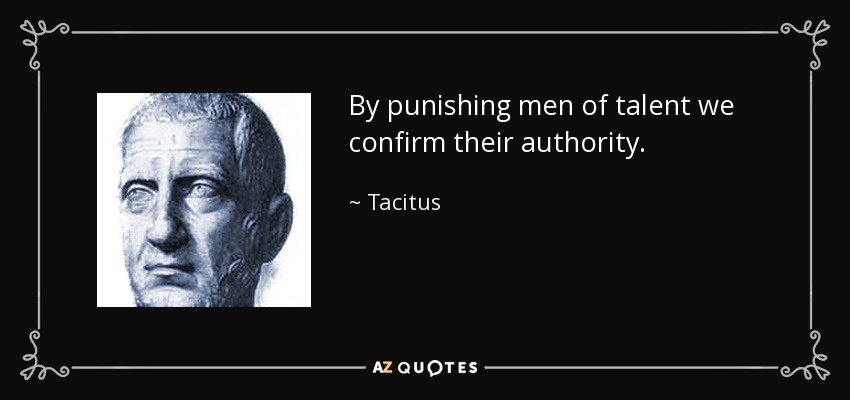 By punishing men of talent we confirm their authority. - Tacitus