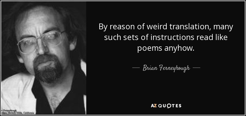 By reason of weird translation, many such sets of instructions read like poems anyhow. - Brian Ferneyhough
