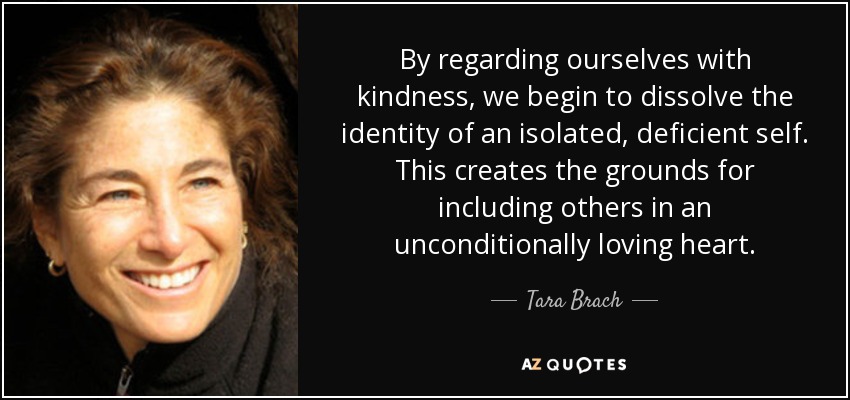 By regarding ourselves with kindness, we begin to dissolve the identity of an isolated, deficient self. This creates the grounds for including others in an unconditionally loving heart. - Tara Brach