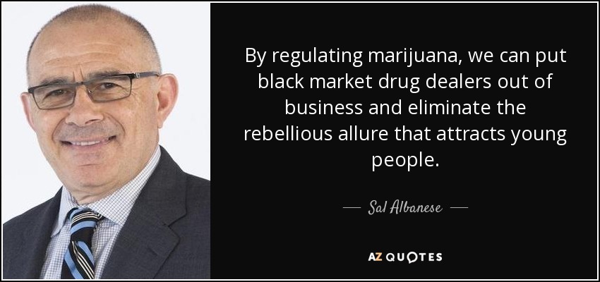 By regulating marijuana, we can put black market drug dealers out of business and eliminate the rebellious allure that attracts young people. - Sal Albanese