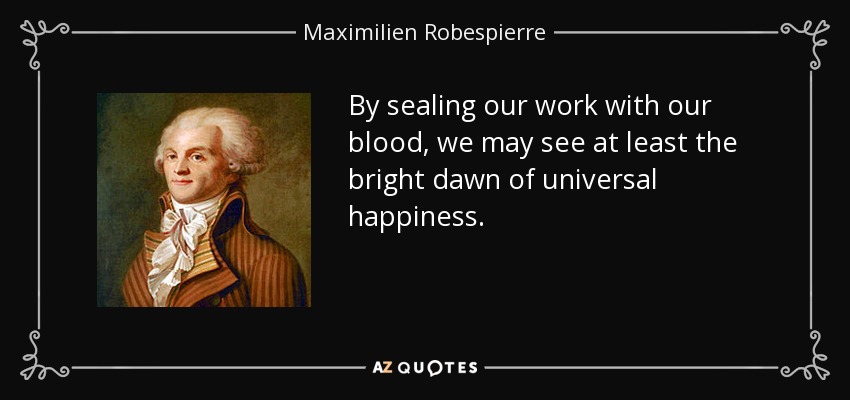 By sealing our work with our blood, we may see at least the bright dawn of universal happiness. - Maximilien Robespierre