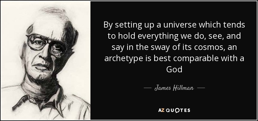 By setting up a universe which tends to hold everything we do, see, and say in the sway of its cosmos, an archetype is best comparable with a God - James Hillman