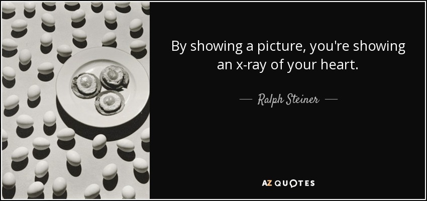 By showing a picture, you're showing an x-ray of your heart. - Ralph Steiner