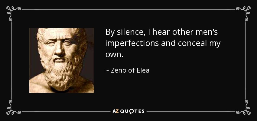 By silence, I hear other men's imperfections and conceal my own. - Zeno of Elea