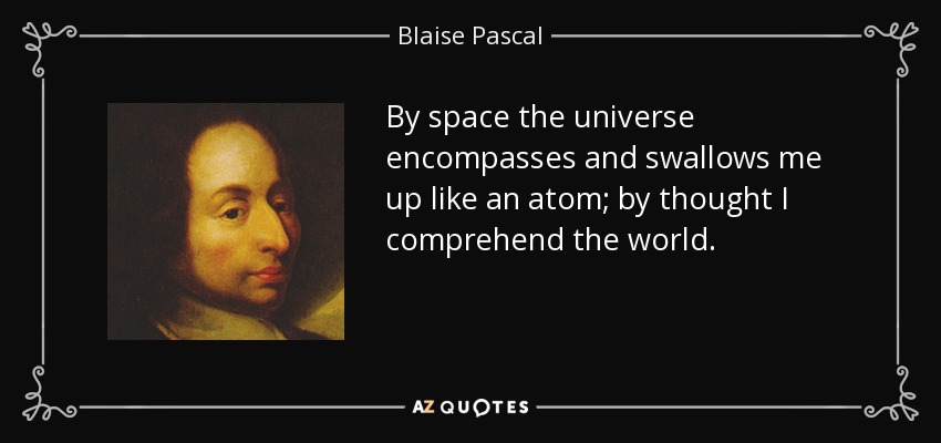 By space the universe encompasses and swallows me up like an atom; by thought I comprehend the world. - Blaise Pascal