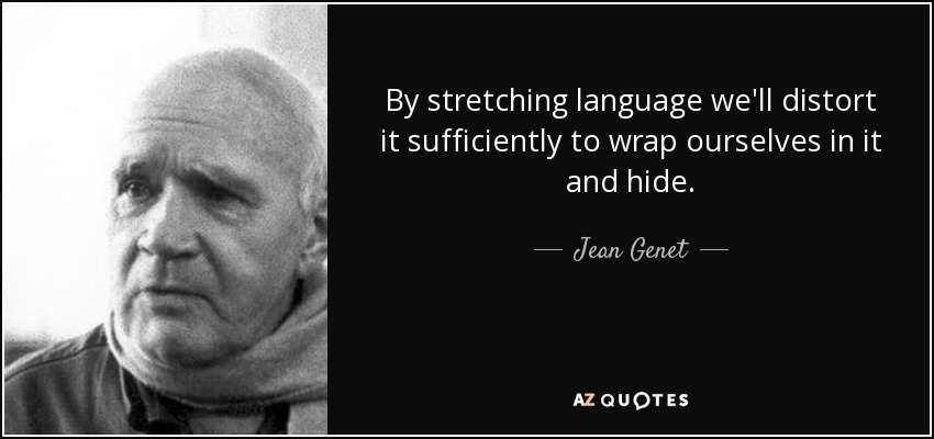 By stretching language we'll distort it sufficiently to wrap ourselves in it and hide. - Jean Genet