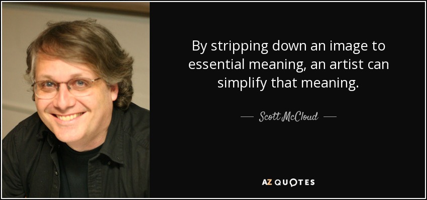 By stripping down an image to essential meaning, an artist can simplify that meaning. - Scott McCloud