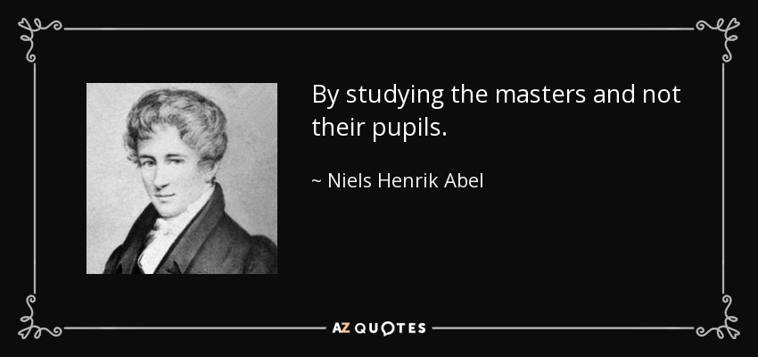 By studying the masters and not their pupils. - Niels Henrik Abel