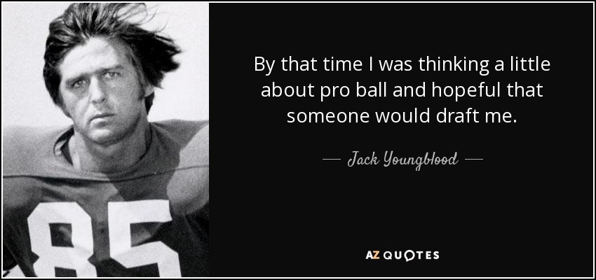 By that time I was thinking a little about pro ball and hopeful that someone would draft me. - Jack Youngblood