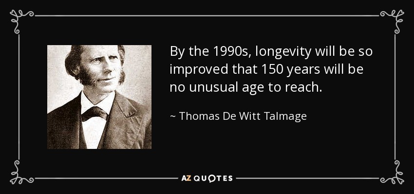 By the 1990s, longevity will be so improved that 150 years will be no unusual age to reach. - Thomas De Witt Talmage