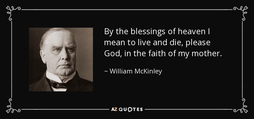 By the blessings of heaven I mean to live and die, please God, in the faith of my mother. - William McKinley