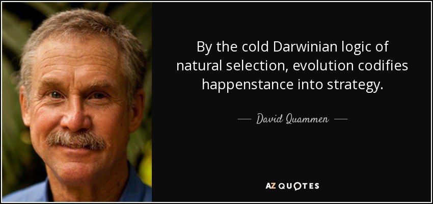By the cold Darwinian logic of natural selection, evolution codifies happenstance into strategy. - David Quammen