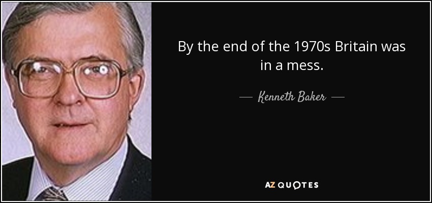 By the end of the 1970s Britain was in a mess. - Kenneth Baker, Baron Baker of Dorking