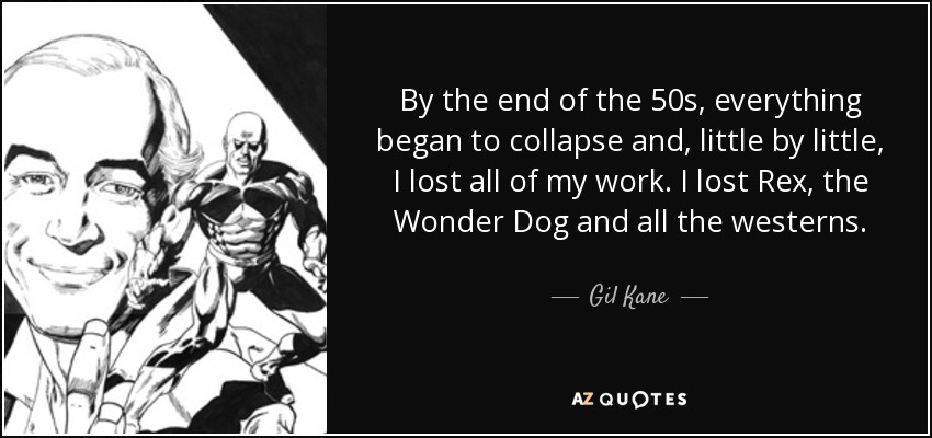 By the end of the 50s, everything began to collapse and, little by little, I lost all of my work. I lost Rex, the Wonder Dog and all the westerns. - Gil Kane