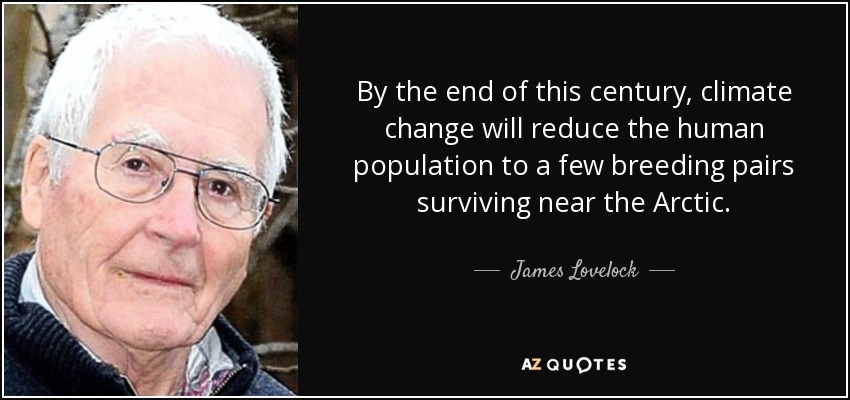 By the end of this century, climate change will reduce the human population to a few breeding pairs surviving near the Arctic. - James Lovelock
