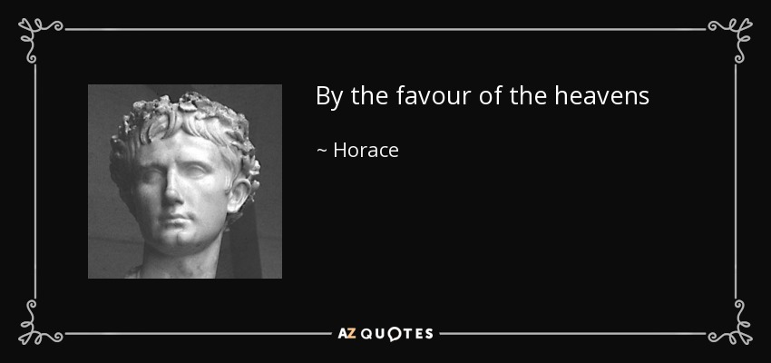 By the favour of the heavens - Horace