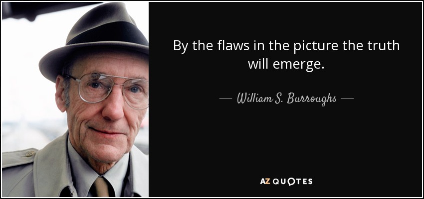 By the flaws in the picture the truth will emerge. - William S. Burroughs
