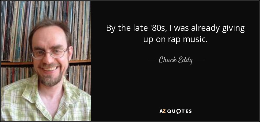 By the late '80s, I was already giving up on rap music. - Chuck Eddy