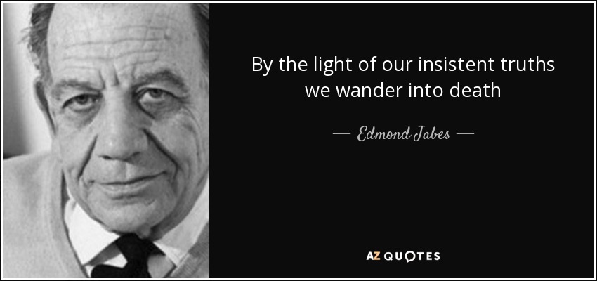 By the light of our insistent truths we wander into death - Edmond Jabes