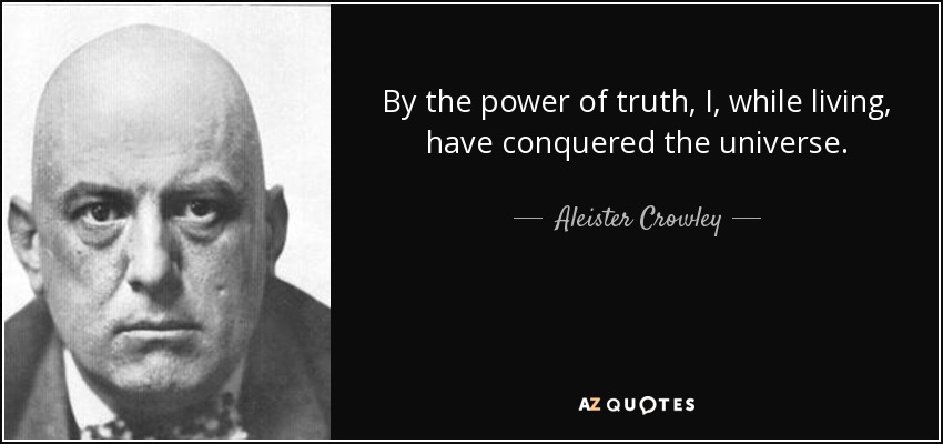 By the power of truth, I, while living, have conquered the universe. - Aleister Crowley