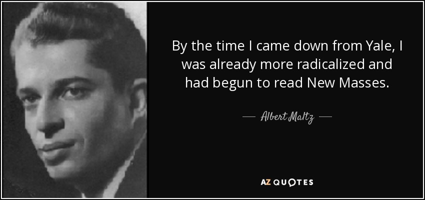 By the time I came down from Yale, I was already more radicalized and had begun to read New Masses. - Albert Maltz