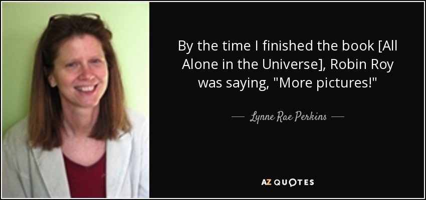 By the time I finished the book [All Alone in the Universe], Robin Roy was saying, 