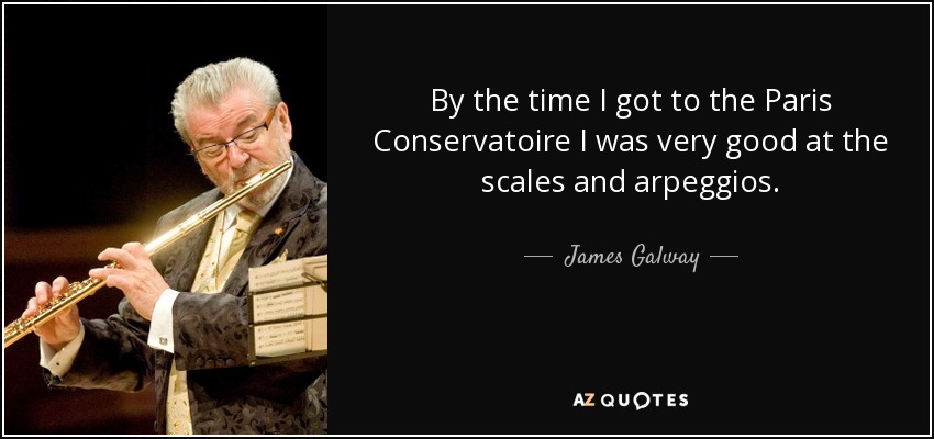 By the time I got to the Paris Conservatoire I was very good at the scales and arpeggios. - James Galway