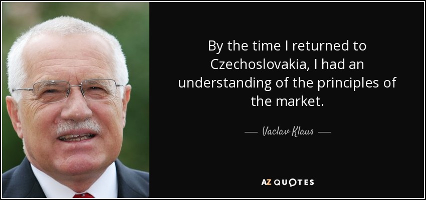 By the time I returned to Czechoslovakia, I had an understanding of the principles of the market. - Vaclav Klaus