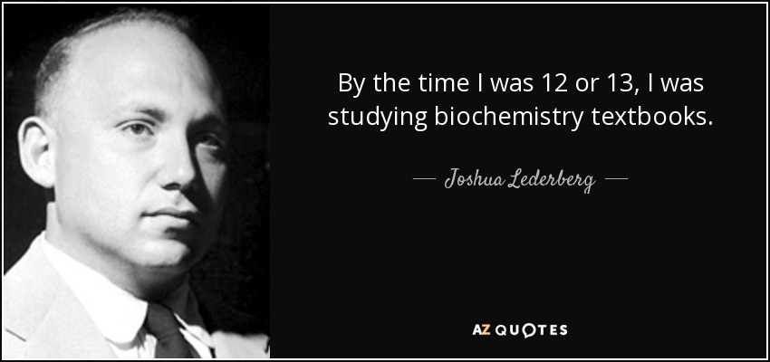 By the time I was 12 or 13, I was studying biochemistry textbooks. - Joshua Lederberg