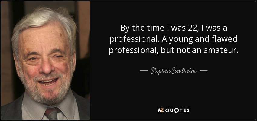 By the time I was 22, I was a professional. A young and flawed professional, but not an amateur. - Stephen Sondheim